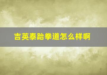 吉英泰跆拳道怎么样啊