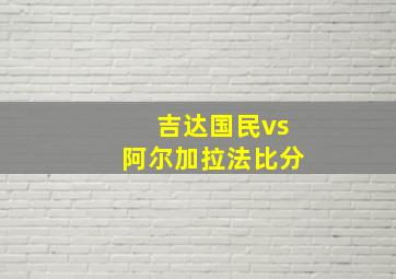 吉达国民vs阿尔加拉法比分