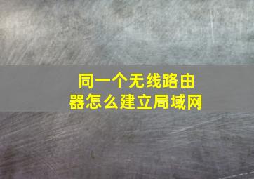 同一个无线路由器怎么建立局域网