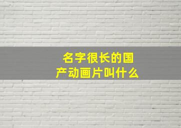 名字很长的国产动画片叫什么