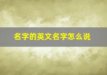 名字的英文名字怎么说