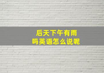 后天下午有雨吗英语怎么说呢