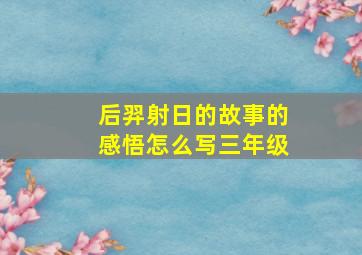 后羿射日的故事的感悟怎么写三年级