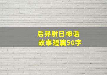 后羿射日神话故事短篇50字