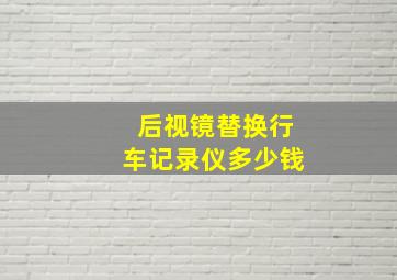 后视镜替换行车记录仪多少钱