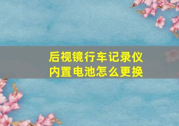 后视镜行车记录仪内置电池怎么更换