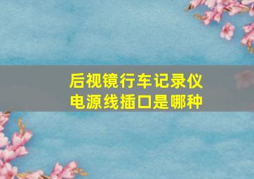 后视镜行车记录仪电源线插口是哪种