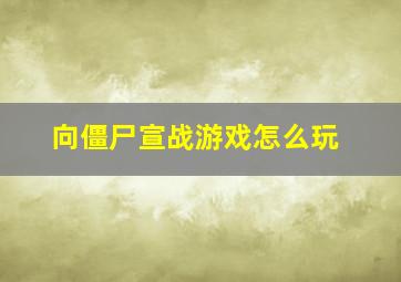 向僵尸宣战游戏怎么玩