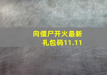 向僵尸开火最新礼包码11.11