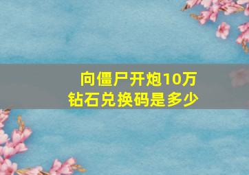 向僵尸开炮10万钻石兑换码是多少