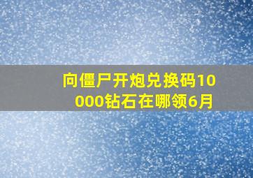 向僵尸开炮兑换码10000钻石在哪领6月