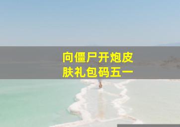 向僵尸开炮皮肤礼包码五一