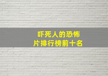 吓死人的恐怖片排行榜前十名