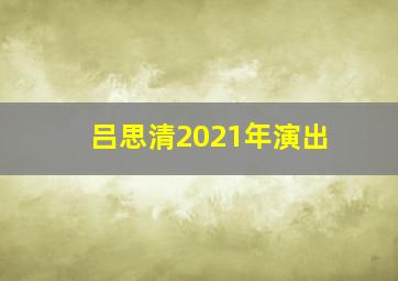 吕思清2021年演出