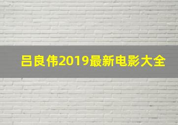 吕良伟2019最新电影大全