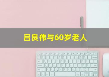 吕良伟与60岁老人