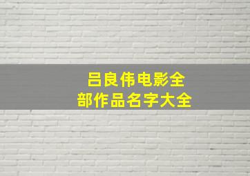 吕良伟电影全部作品名字大全