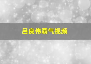 吕良伟霸气视频