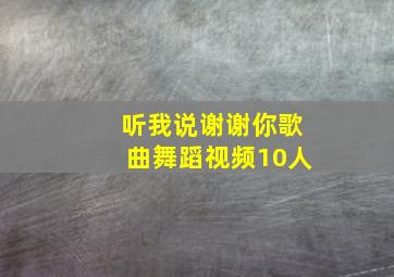 听我说谢谢你歌曲舞蹈视频10人