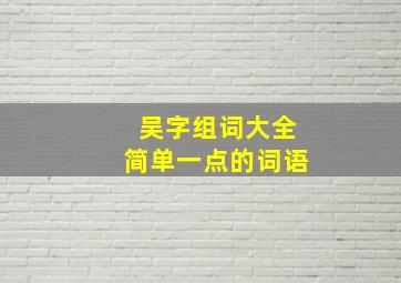 吴字组词大全简单一点的词语