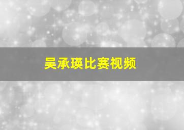 吴承瑛比赛视频