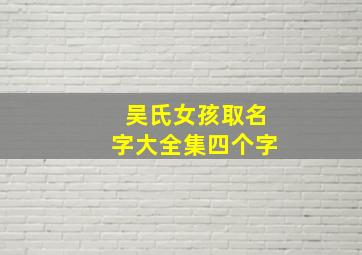 吴氏女孩取名字大全集四个字