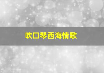 吹口琴西海情歌