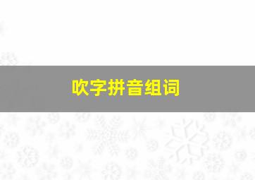 吹字拼音组词