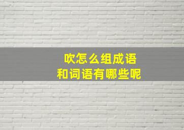 吹怎么组成语和词语有哪些呢