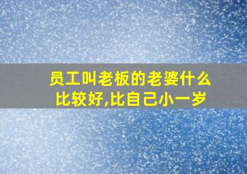 员工叫老板的老婆什么比较好,比自己小一岁