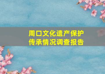 周口文化遗产保护传承情况调查报告