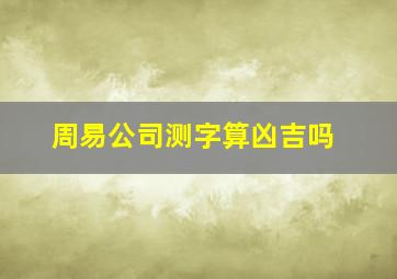 周易公司测字算凶吉吗