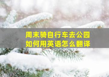 周末骑自行车去公园如何用英语怎么翻译