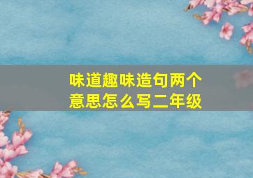 味道趣味造句两个意思怎么写二年级