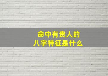 命中有贵人的八字特征是什么