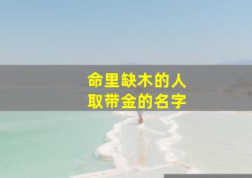 命里缺木的人取带金的名字