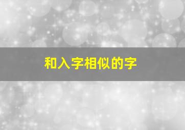 和入字相似的字