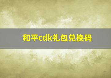 和平cdk礼包兑换码