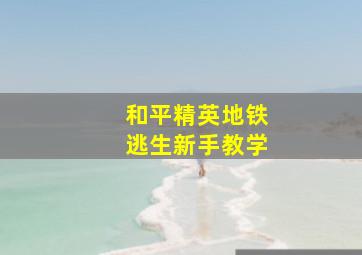 和平精英地铁逃生新手教学