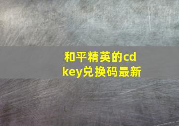 和平精英的cdkey兑换码最新