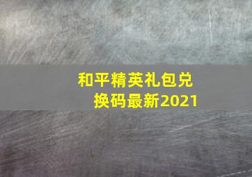 和平精英礼包兑换码最新2021