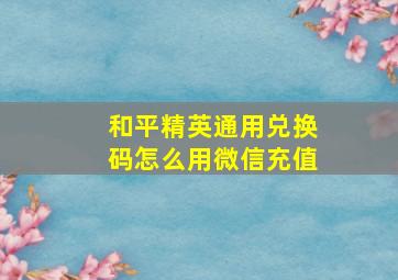 和平精英通用兑换码怎么用微信充值