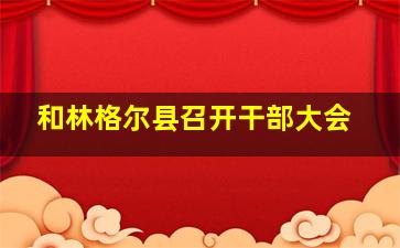 和林格尔县召开干部大会