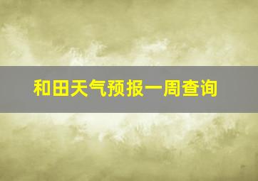 和田天气预报一周查询