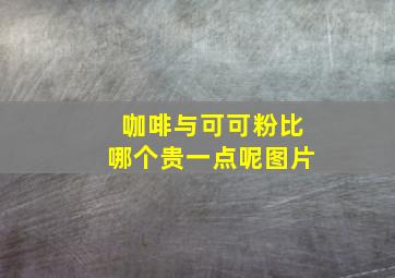 咖啡与可可粉比哪个贵一点呢图片