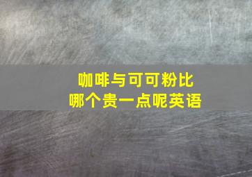 咖啡与可可粉比哪个贵一点呢英语