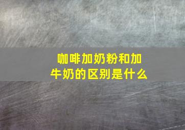 咖啡加奶粉和加牛奶的区别是什么