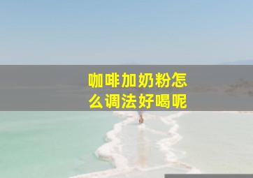 咖啡加奶粉怎么调法好喝呢