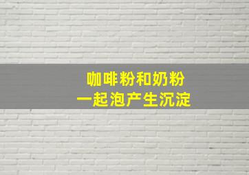 咖啡粉和奶粉一起泡产生沉淀