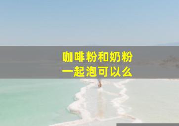 咖啡粉和奶粉一起泡可以么